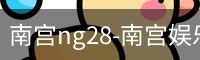 南宫ng28-南宫娱乐NG28相信品牌的力量